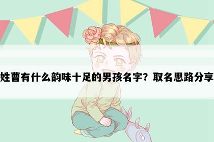 姓曹有什么韵味十足的男孩名字？取名思路分享