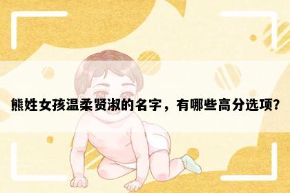 熊姓女孩温柔贤淑的名字，有哪些高分选项？