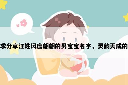 求分享汪姓风度翩翩的男宝宝名字，灵韵天成的