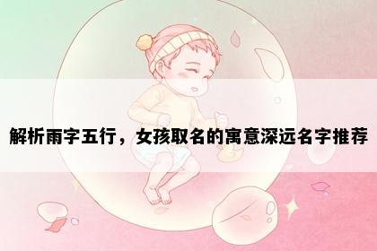 解析雨字五行，女孩取名的寓意深远名字推荐