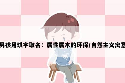 男孩用琪字取名：属性属木的环保/自然主义寓意