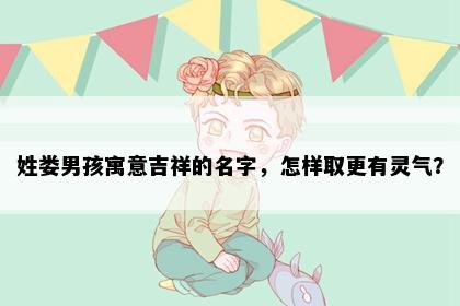 姓娄男孩寓意吉祥的名字，怎样取更有灵气？