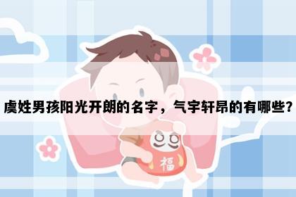 虞姓男孩阳光开朗的名字，气宇轩昂的有哪些？