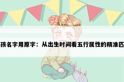 男孩名字用原字：从出生时间看五行属性的精准匹配