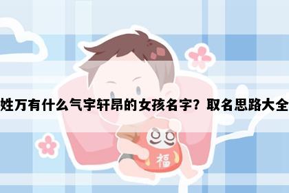 姓万有什么气宇轩昂的女孩名字？取名思路大全
