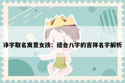 诤字取名寓意女孩：结合八字的吉祥名字解析