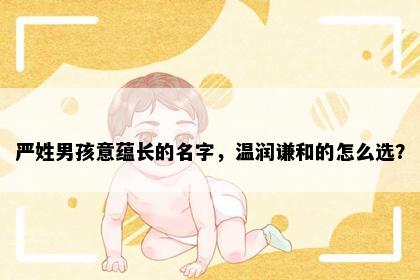 严姓男孩意蕴长的名字，温润谦和的怎么选？
