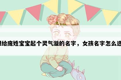 想给庞姓宝宝起个灵气溢的名字，女孩名字怎么选？