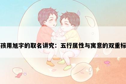 男孩用旭字的取名讲究：五行属性与寓意的双重标准