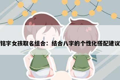 铭字女孩取名组合：结合八字的个性化搭配建议