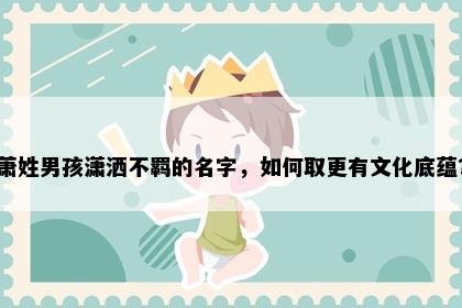 萧姓男孩潇洒不羁的名字，如何取更有文化底蕴？