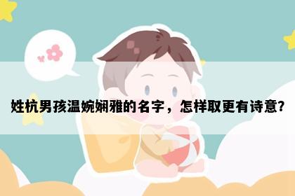 姓杭男孩温婉娴雅的名字，怎样取更有诗意？