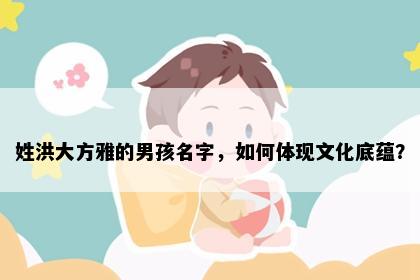 姓洪大方雅的男孩名字，如何体现文化底蕴？