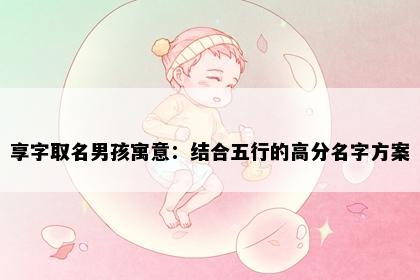 享字取名男孩寓意：结合五行的高分名字方案