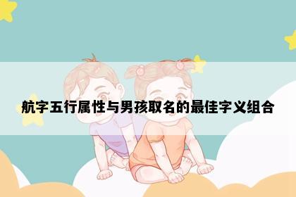 航字五行属性与男孩取名的最佳字义组合