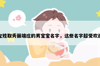 左姓取秀丽端庄的男宝宝名字，这些名字超受欢迎