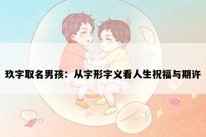 玖字取名男孩：从字形字义看人生祝福与期许