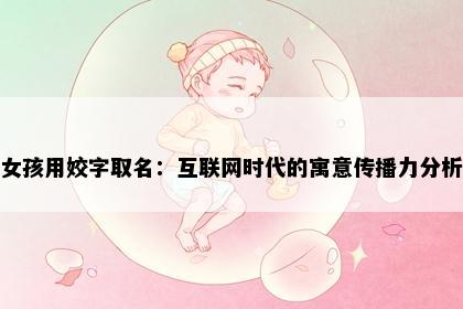女孩用姣字取名：互联网时代的寓意传播力分析