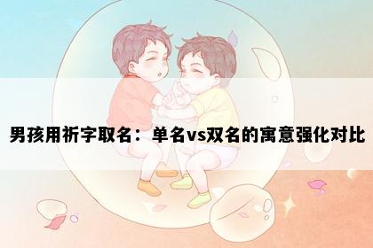 男孩用祈字取名：单名vs双名的寓意强化对比
