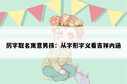厉字取名寓意男孩：从字形字义看吉祥内涵