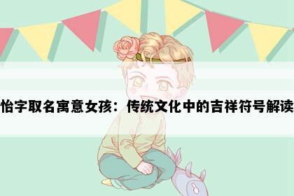 怡字取名寓意女孩：传统文化中的吉祥符号解读