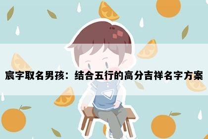 宸字取名男孩：结合五行的高分吉祥名字方案
