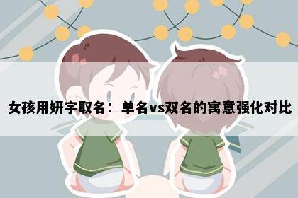 女孩用妍字取名：单名vs双名的寓意强化对比