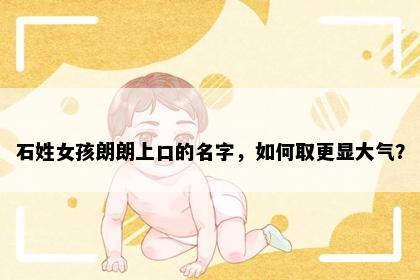 石姓女孩朗朗上口的名字，如何取更显大气？