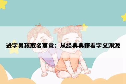 进字男孩取名寓意：从经典典籍看字义渊源