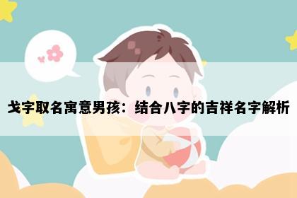 戈字取名寓意男孩：结合八字的吉祥名字解析