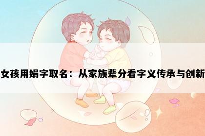 女孩用娟字取名：从家族辈分看字义传承与创新
