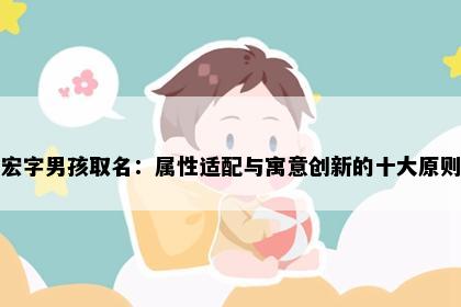 宏字男孩取名：属性适配与寓意创新的十大原则