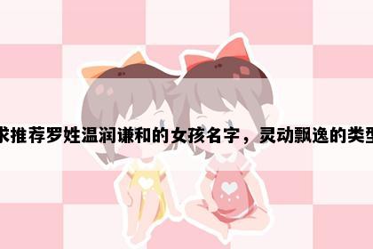 求推荐罗姓温润谦和的女孩名字，灵动飘逸的类型