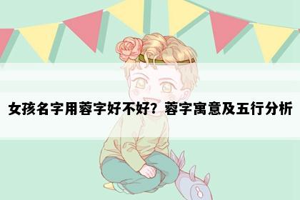 女孩名字用蓉字好不好？蓉字寓意及五行分析