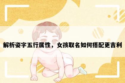 解析姿字五行属性，女孩取名如何搭配更吉利