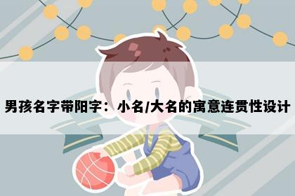 男孩名字带阳字：小名/大名的寓意连贯性设计