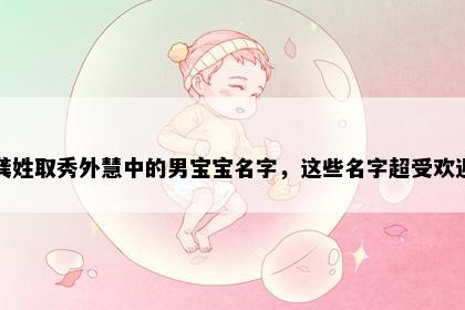 龚姓取秀外慧中的男宝宝名字，这些名字超受欢迎