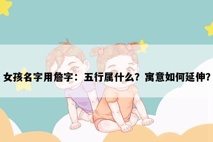 女孩名字用詹字：五行属什么？寓意如何延伸？