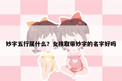妙字五行属什么？女孩取带妙字的名字好吗