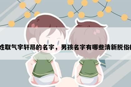 喻姓取气宇轩昂的名字，男孩名字有哪些清新脱俗的？