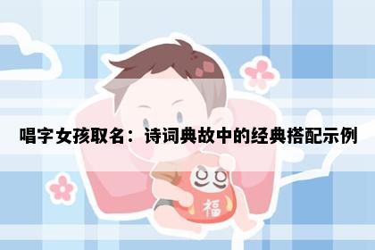 唱字女孩取名：诗词典故中的经典搭配示例