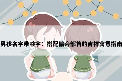 男孩名字带吟字：搭配偏旁部首的吉祥寓意指南