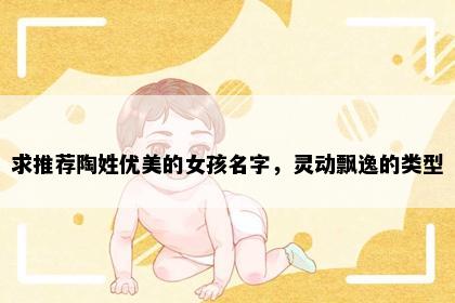 求推荐陶姓优美的女孩名字，灵动飘逸的类型