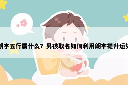 朗字五行属什么？男孩取名如何利用朗字提升运势
