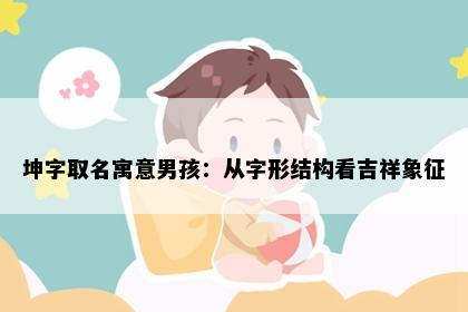 坤字取名寓意男孩：从字形结构看吉祥象征