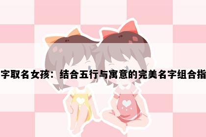 娴字取名女孩：结合五行与寓意的完美名字组合指南