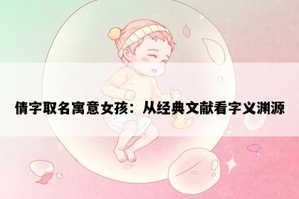 倩字取名寓意女孩：从经典文献看字义渊源