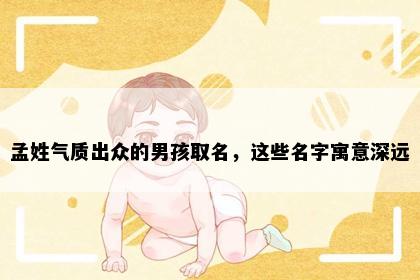 孟姓气质出众的男孩取名，这些名字寓意深远