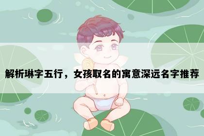 解析琳字五行，女孩取名的寓意深远名字推荐