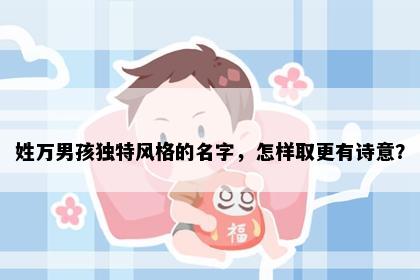 姓万男孩独特风格的名字，怎样取更有诗意？